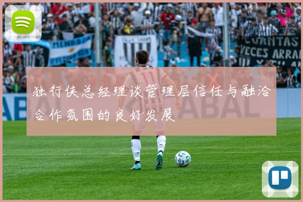 独行侠总经理谈管理层信任与融洽合作氛围的良好发展