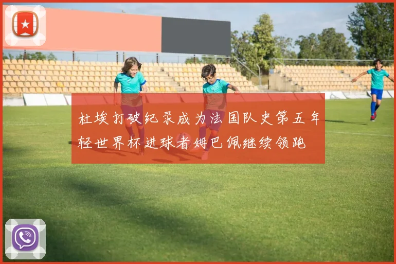 杜埃打破纪录成为法国队史第五年轻世界杯进球者姆巴佩继续领跑