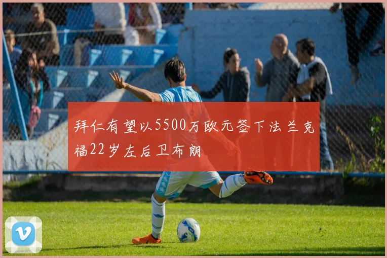 拜仁有望以5500万欧元签下法兰克福22岁左后卫布朗