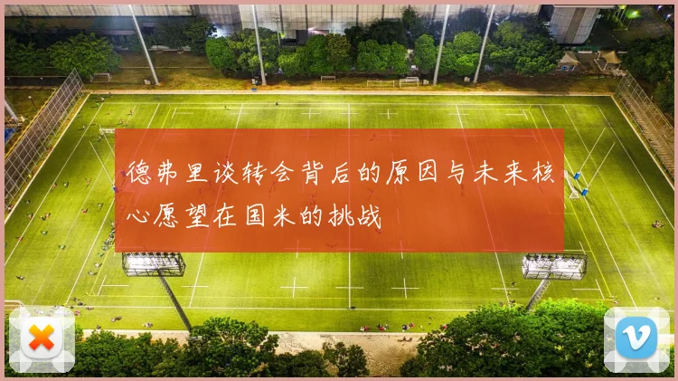 德弗里谈转会背后的原因与未来核心愿望在国米的挑战